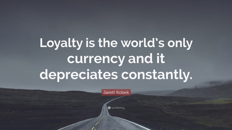 Jarett Kobek Quote: “Loyalty is the world’s only currency and it depreciates constantly.”