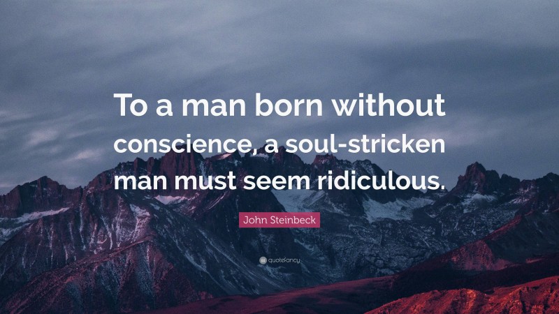 John Steinbeck Quote: “To a man born without conscience, a soul-stricken man must seem ridiculous.”