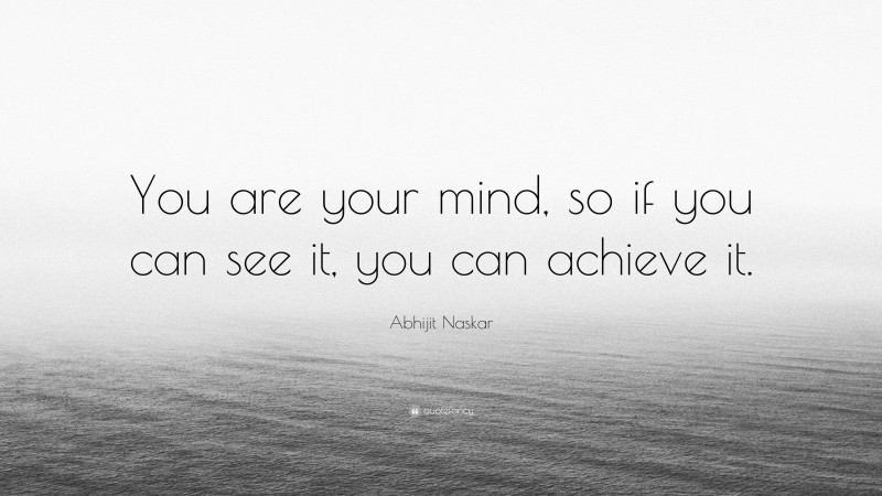 Abhijit Naskar Quote: “You are your mind, so if you can see it, you can achieve it.”