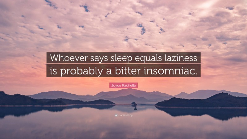 Joyce Rachelle Quote: “Whoever says sleep equals laziness is probably a bitter insomniac.”