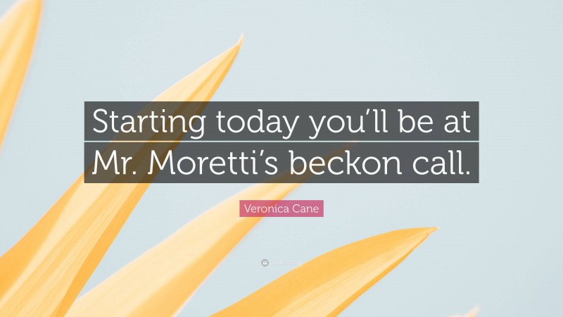 Veronica Cane Quote: “Starting today you’ll be at Mr. Moretti’s beckon call.”
