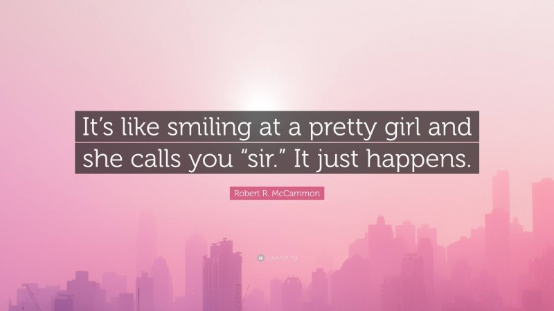 Robert R. McCammon Quote: “It’s like smiling at a pretty girl and she calls you “sir.” It just happens.”