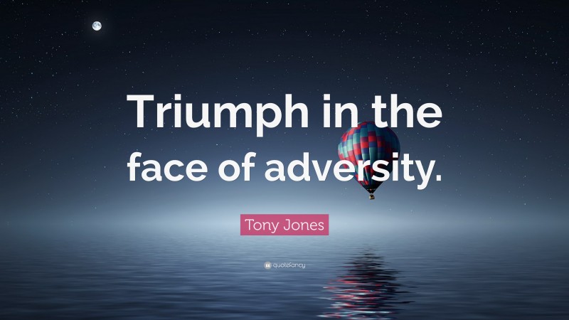 Tony Jones Quote: “Triumph in the face of adversity.”