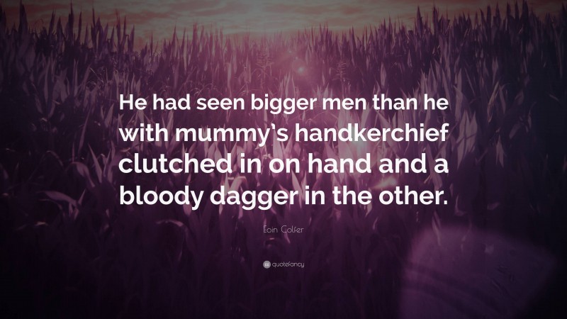 Eoin Colfer Quote: “He had seen bigger men than he with mummy’s handkerchief clutched in on hand and a bloody dagger in the other.”