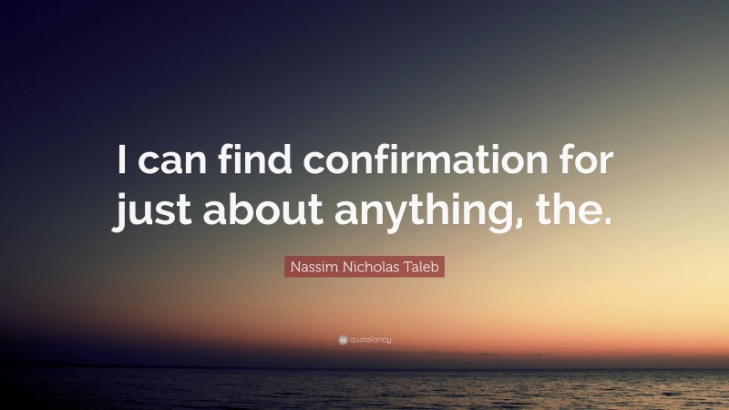 Nassim Nicholas Taleb Quote: “I can find confirmation for just about anything, the.”