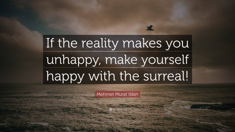 Mehmet Murat ildan Quote: “If the reality makes you unhappy, make yourself happy with the surreal!”