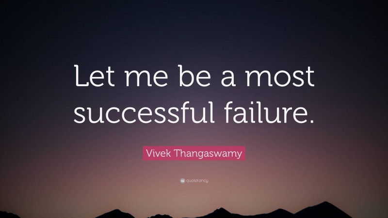 Vivek Thangaswamy Quote: “Let me be a most successful failure.”