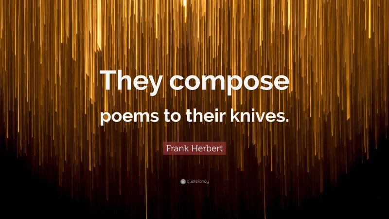 Frank Herbert Quote: “They compose poems to their knives.”