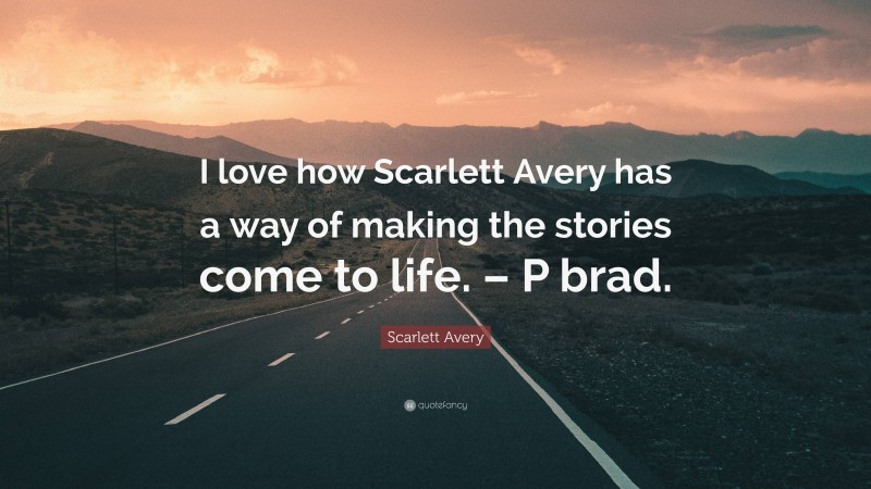 Scarlett Avery Quote: “I love how Scarlett Avery has a way of making the stories come to life. – P brad.”