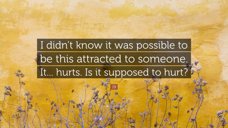 19 Quote: “I didn’t know it was possible to be this attracted to ...