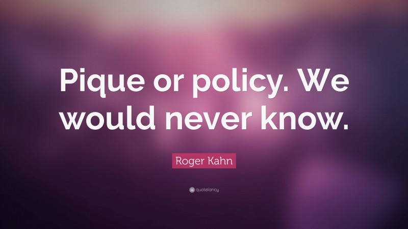 Roger Kahn Quote: “Pique or policy. We would never know.”