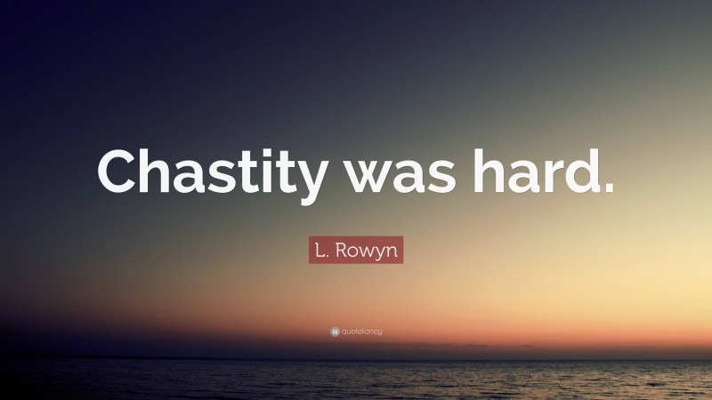 L. Rowyn Quote: “Chastity was hard.”