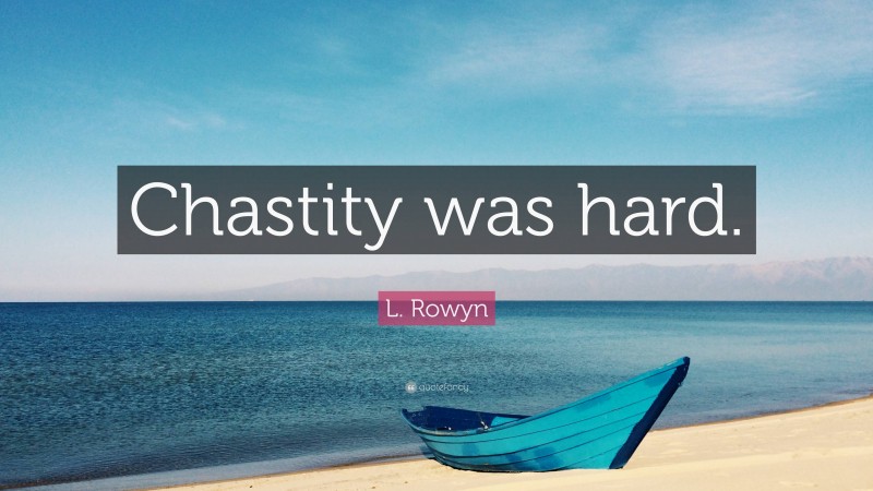 L. Rowyn Quote: “Chastity was hard.”