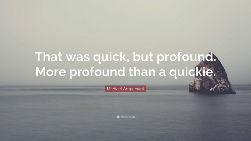 Michael Ampersant Quote: “That was quick, but profound. More profound than a quickie.”