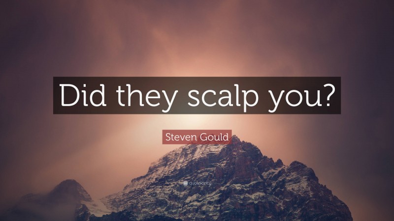 Steven Gould Quote: “Did they scalp you?”