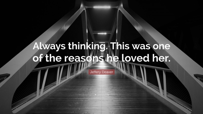 Jeffery Deaver Quote: “Always thinking. This was one of the reasons he loved her.”