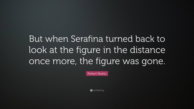 Robert Beatty Quote: “But when Serafina turned back to look at the figure in the distance once more, the figure was gone.”