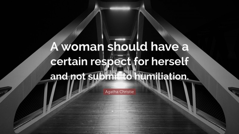 Agatha Christie Quote: “A woman should have a certain respect for herself and not submit to humiliation.”