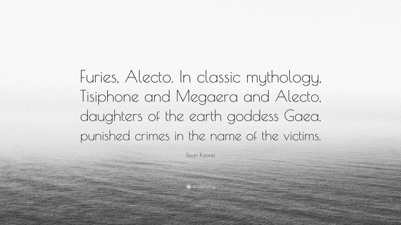 Dean Koontz Quote: “Furies, Alecto. In classic mythology, Tisiphone and Megaera and Alecto, daughters of the earth goddess Gaea, punished crimes in the name of the victims.”