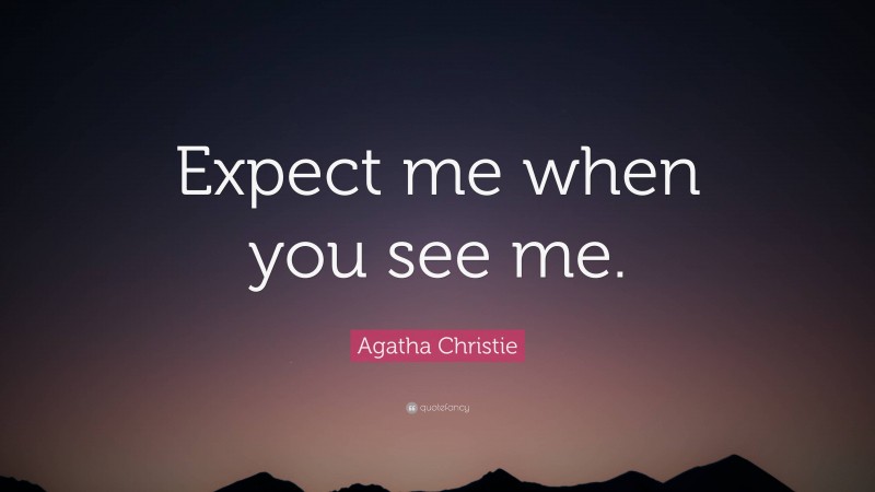 Agatha Christie Quote: “Expect me when you see me.”