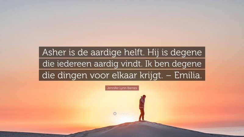 Jennifer Lynn Barnes Quote: “Asher is de aardige helft. Hij is degene die iedereen aardig vindt. Ik ben degene die dingen voor elkaar krijgt. – Emilia.”