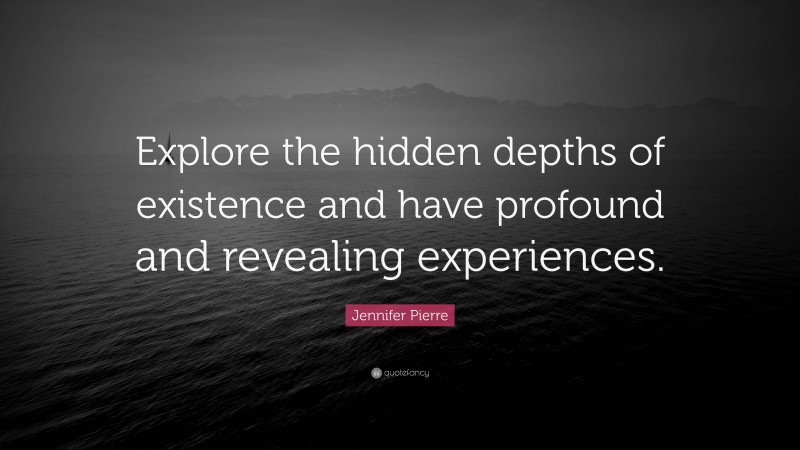 Jennifer Pierre Quote: “Explore the hidden depths of existence and have profound and revealing experiences.”
