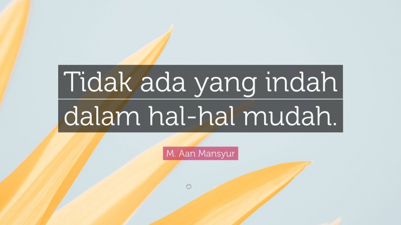 M. Aan Mansyur Quote: “Tidak ada yang indah dalam hal-hal mudah.”
