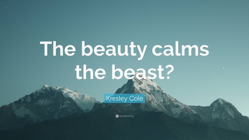Kresley Cole Quote: “The beauty calms the beast?”