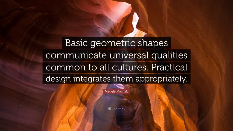 Maggie Macnab Quote: “Basic geometric shapes communicate universal qualities common to all cultures. Practical design integrates them appropriately.”