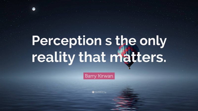 Barry Kirwan Quote: “Perception s the only reality that matters.”