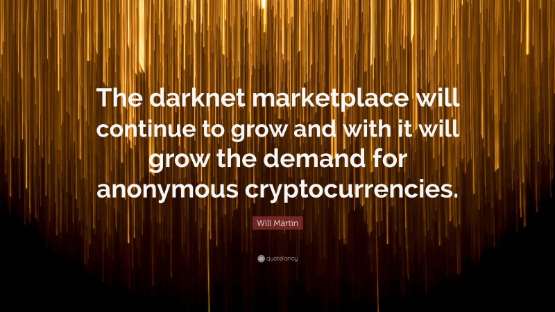 Will Martin Quote: “The darknet marketplace will continue to grow and with it will grow the demand for anonymous cryptocurrencies.”