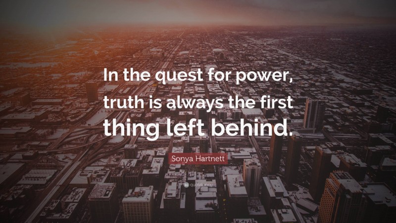 Sonya Hartnett Quote: “In the quest for power, truth is always the first thing left behind.”