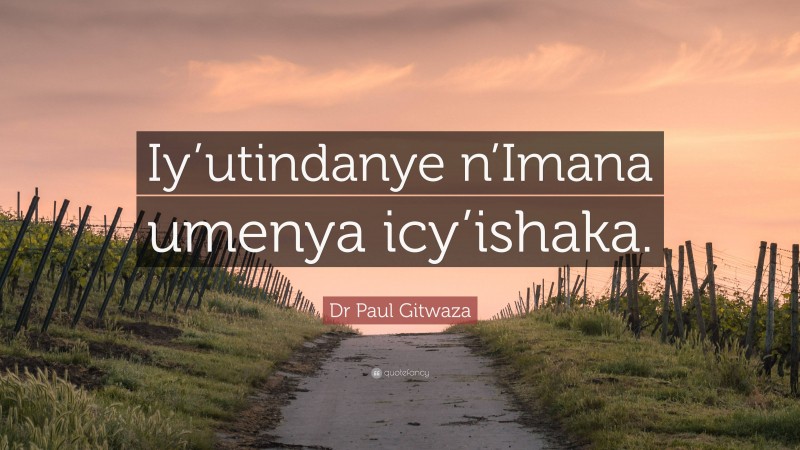 Dr Paul Gitwaza Quote: “Iy’utindanye n’Imana umenya icy’ishaka.”