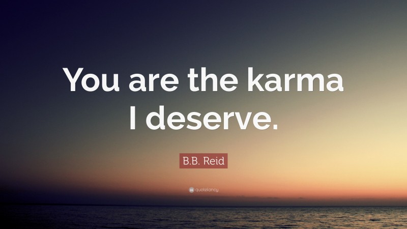 B.B. Reid Quote: “You are the karma I deserve.”
