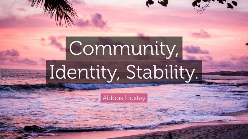 Aldous Huxley Quote: “Community, Identity, Stability.”