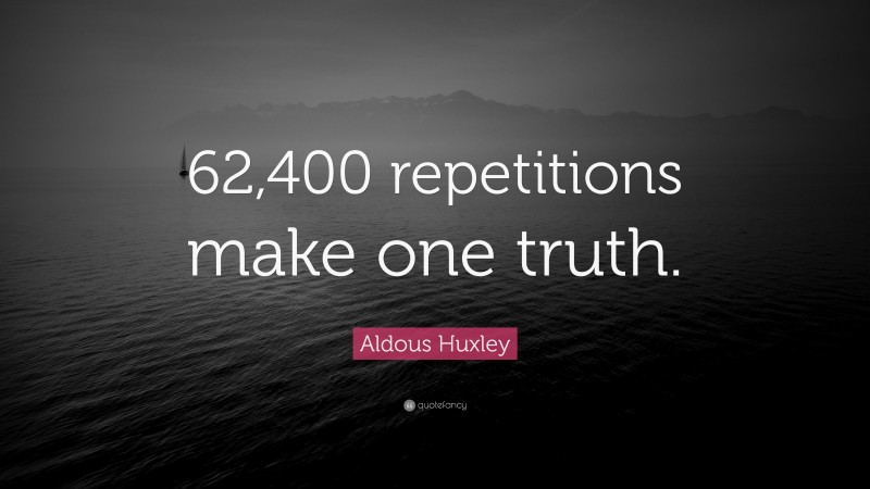 Aldous Huxley Quote: “62,400 repetitions make one truth.”