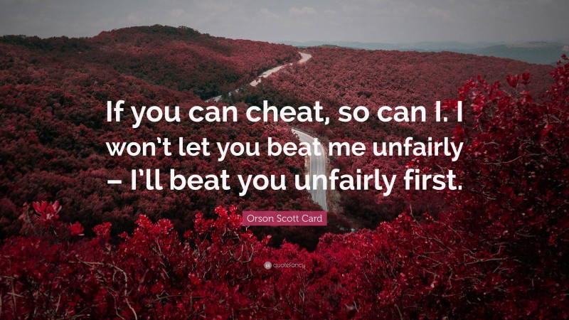 Orson Scott Card Quote: “If you can cheat, so can I. I won’t let you beat me unfairly – I’ll beat you unfairly first.”