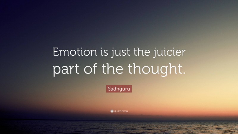 Sadhguru Quote: “Emotion is just the juicier part of the thought.”