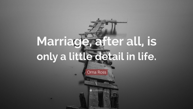 Orna Ross Quote: “Marriage, after all, is only a little detail in life.”
