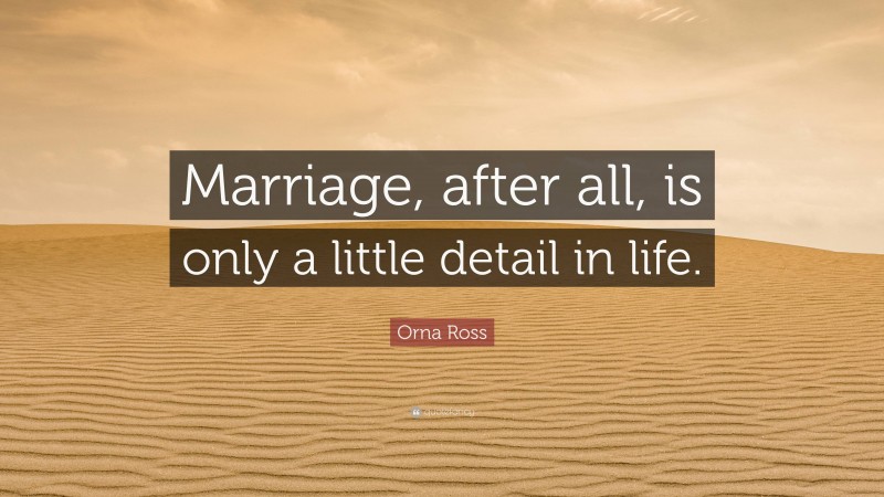 Orna Ross Quote: “Marriage, after all, is only a little detail in life.”