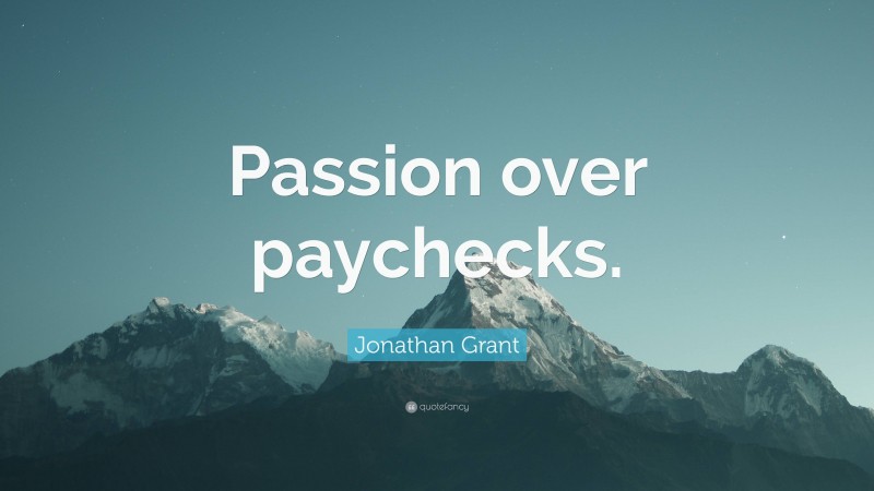Jonathan Grant Quote: “Passion over paychecks.”