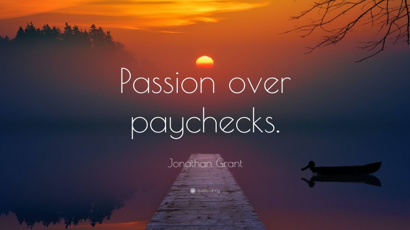 Jonathan Grant Quote: “Passion over paychecks.”
