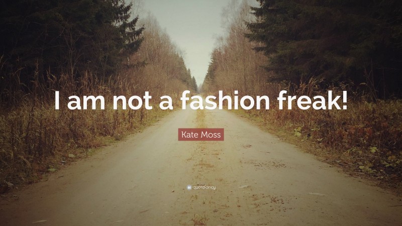 Kate Moss Quote: “I am not a fashion freak!”