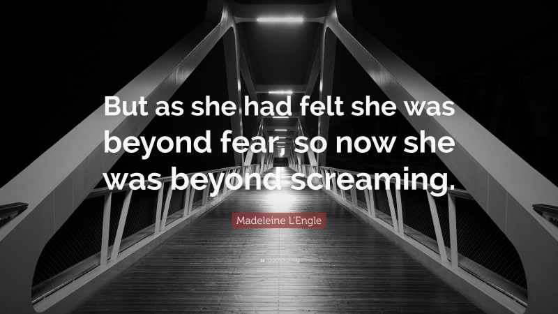 Madeleine L'Engle Quote: “But as she had felt she was beyond fear, so now she was beyond screaming.”