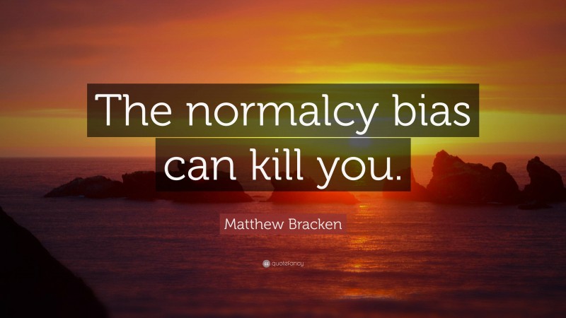 Matthew Bracken Quote: “The normalcy bias can kill you.”