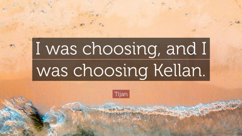 Tijan Quote: “I was choosing, and I was choosing Kellan.”