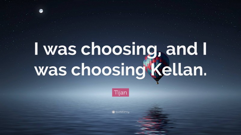 Tijan Quote: “I was choosing, and I was choosing Kellan.”