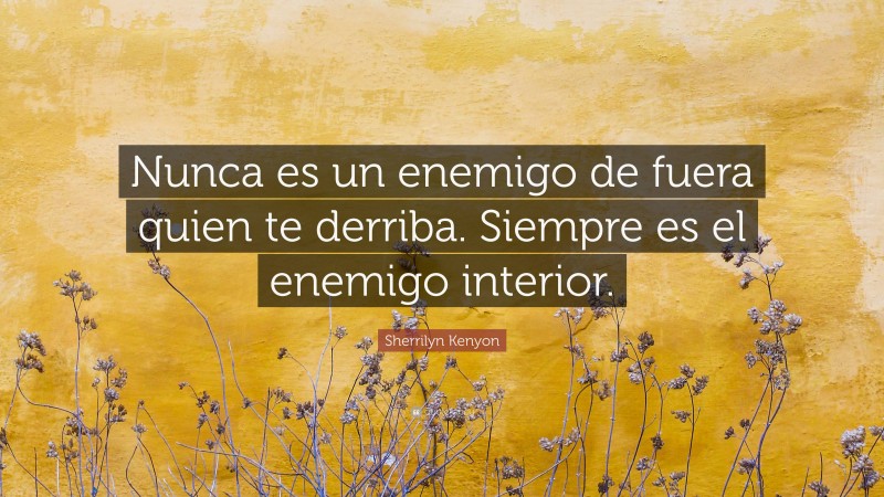 Sherrilyn Kenyon Quote: “Nunca es un enemigo de fuera quien te derriba. Siempre es el enemigo interior.”