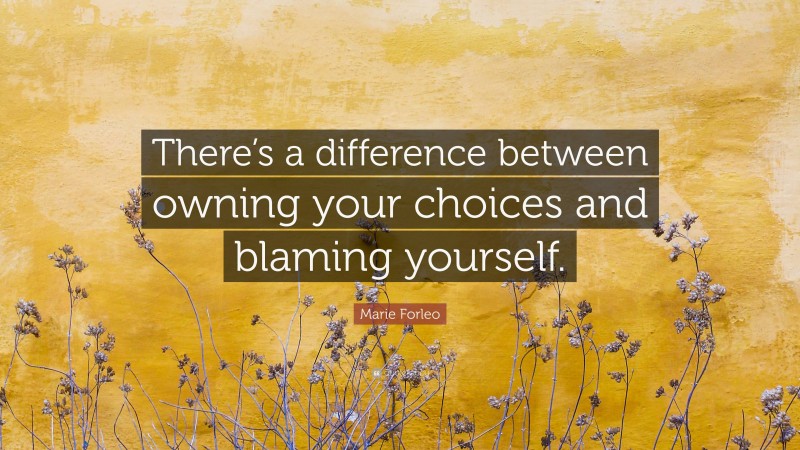 Marie Forleo Quote: “There’s a difference between owning your choices and blaming yourself.”