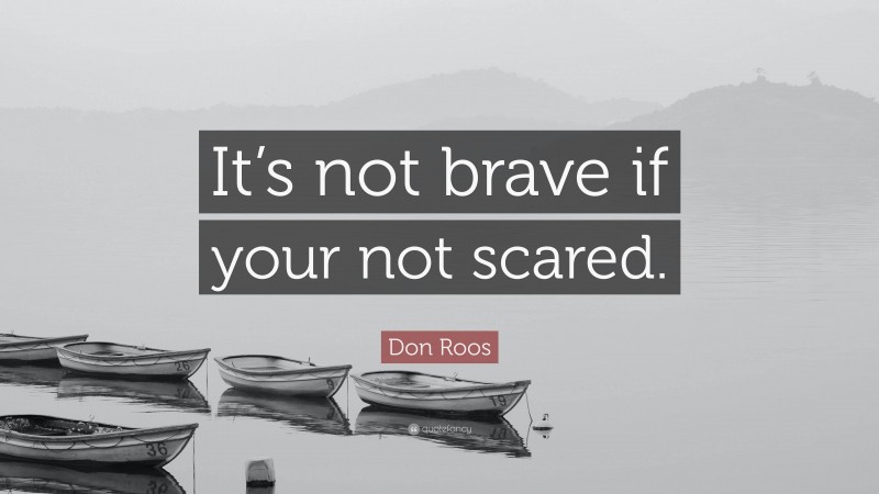 Don Roos Quote: “It’s not brave if your not scared.”